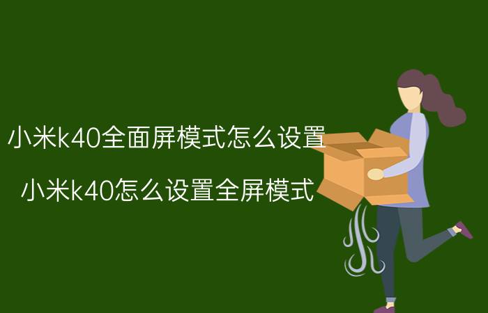 小米k40全面屏模式怎么设置 小米k40怎么设置全屏模式？